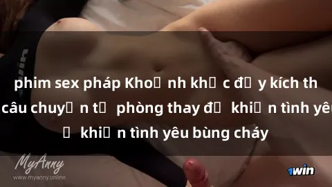 phim sex pháp Khoảnh khắc đầy kích thích: Những câu chuyện từ phòng thay đồ khiến tình yêu bùng cháy