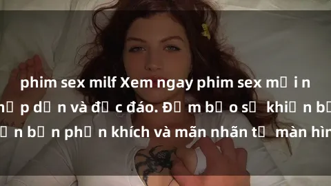 phim sex milf Xem ngay phim sex mới nhất, với nội dung hấp dẫn và độc đáo. Đảm bảo sẽ khiến bạn phấn khích và mãn nhãn từ màn hình đến đỉnh cao.