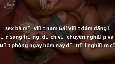sex bà mẹ việt nam Gái Việt dâm đãng làm tình tại khách sạn sang trọng, dịch vụ chuyên nghiệp và bí mật. Đặt phòng ngay hôm nay để trải nghiệm cảm giác mới lạ và không quên.