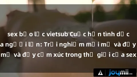 sex bạo lực vietsub Cuộc hẹn tình dục đầy kích thích của người lớn: Trải nghiệm mới mẻ và đầy cảm xúc trong thế giới của sex người lớn.