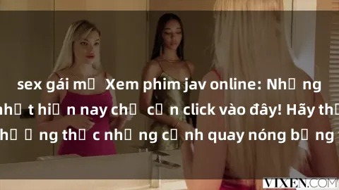 sex gái mỹ Xem phim jav online: Những bộ phim jav hot nhất hiện nay chỉ cần click vào đây! Hãy thưởng thức những cảnh quay nóng bỏng với chất lượng HD.