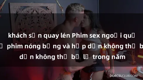 khách sạn quay lén Phim sex ngoại quốc: Top những bộ phim nóng bỏng và hấp dẫn không thể bỏ lỡ trong năm