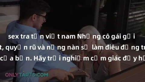 sex tra tấn việt nam Những cô gái gọi Việt Nam đẹp mắt, quyến rũ và nồng nàn sẽ làm điêu đứng trái tim của bạn. Hãy trải nghiệm cảm giác đầy hấp dẫn này ngay hôm nay!
