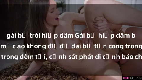 gái bị trói hiếp dâm Gái bị hiếp dâm bạo lực: Nạn nhân mặc áo không đủ độ dài bị tấn công trong đêm tối, cảnh sát phát đi cảnh báo cho cộng đồng.