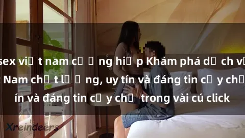 sex việt nam cưỡng hiếp Khám phá dịch vụ gái call girl Việt Nam chất lượng, uy tín và đáng tin cậy chỉ trong vài cú click