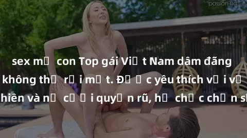 sex mẹ con Top gái Việt Nam dâm đãng khiến người xem không thể rời mắt. Được yêu thích với vẻ đẹp tự nhiên và nụ cười quyến rũ, họ chắc chắn sẽ khiến bạn phải mãn nhãn.