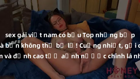 sex gái việt nam có bầu Top những bộ phim sex hot nhất mà bạn không thể bỏ lỡ! Cuồng nhiệt, gợi cảm và đỉnh cao tử ảnh nược chính là những lý do để xem ngay!