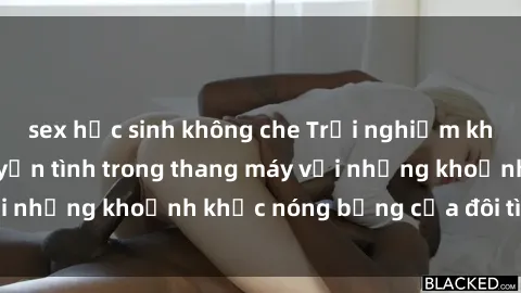sex học sinh không che Trải nghiệm không thể quên: chuyện tình trong thang máy với những khoảnh khắc nóng bỏng của đôi tình nhân
