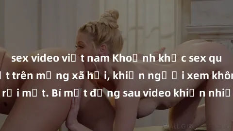 sex video việt nam Khoảnh khắc sex quay lén đang gây sốt trên mạng xã hội, khiến người xem không thể rời mắt. Bí mật đằng sau video khiến nhiều người phẫn nộ và lo lắng.