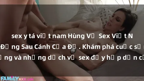sex y tá việt nam Hùng Vỹ Sex Việt Nam: Những Bí Mật Đằng Sau Cánh Cửa Đỏ. Khám phá cuộc sống và những dịch vụ sex đầy hấp dẫn của người Việt Nam.