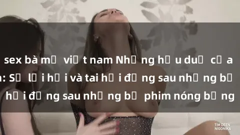 sex bà mẹ việt nam Những hậu duệ của clip sex đình đám: Sự lợi hại và tai hại đằng sau những bộ phim nóng bỏng