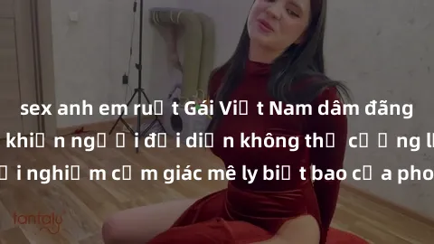 sex anh em ruột Gái Việt Nam dâm đãng làm tình say đắm, khiến người đối diện không thể cưỡng lại được. Hãy trải nghiệm cảm giác mê ly biết bao của phong cách yêu đương đậm chất dân tộc!
