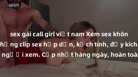sex gái call girl việt nam Xem sex không che miễn phí - Những clip sex hấp dẫn, kịch tính, đầy kích thích cho người xem. Cập nhật hàng ngày, hoàn toàn miễn phí, độ phân giải cao.