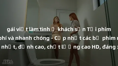gái việt làm tình ở khách sạn Tải phim sex về máy miễn phí và nhanh chóng - Cập nhật các bộ phim mới nhất, đỉnh cao, chất lượng cao HD, đáng xem. Hãy trải nghiệm ngay!