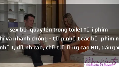 sex bị quay lén trong toilet Tải phim sex về máy miễn phí và nhanh chóng - Cập nhật các bộ phim mới nhất, đỉnh cao, chất lượng cao HD, đáng xem. Hãy trải nghiệm ngay!