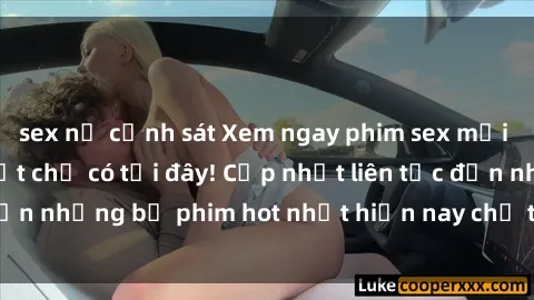 sex nữ cảnh sát Xem ngay phim sex mới nhất, hấp dẫn nhất chỉ có tại đây! Cập nhật liên tục đến những bộ phim hot nhất hiện nay chỉ trong vài cú click!