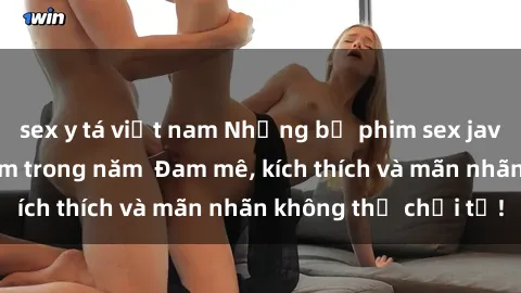 sex y tá việt nam Những bộ phim sex jav đỉnh cao phải xem trong năm  Đam mê, kích thích và mãn nhãn không thể chối từ!