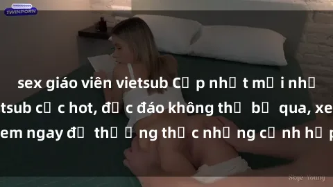 sex giáo viên vietsub Cập nhật mới nhất: Top phim JAV Vietsub cực hot, độc đáo không thể bỏ qua, xem ngay để thưởng thức những cảnh hấp dẫn và đầy kích thích!