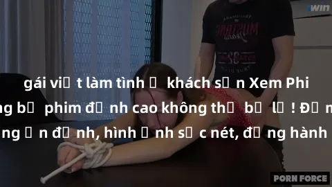 gái việt làm tình ở khách sạn Xem Phim Jav Full HD: Những bộ phim đỉnh cao không thể bỏ lỡ! Đảm bảo chất lượng ổn định, hình ảnh sắc nét, đồng hành cùng bạn trong những giây phút thư giãn!