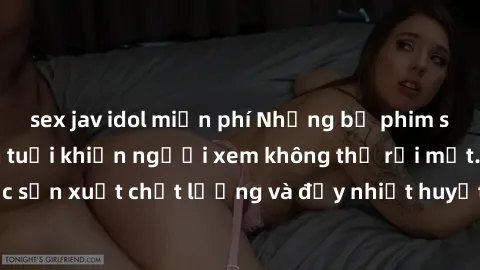 sex jav idol miễn phí Những bộ phim sex của phụ nữ lớn tuổi khiến người xem không thể rời mắt. Được sản xuất chất lượng và đầy nhiệt huyết, đáng xem và trải nghiệm.
