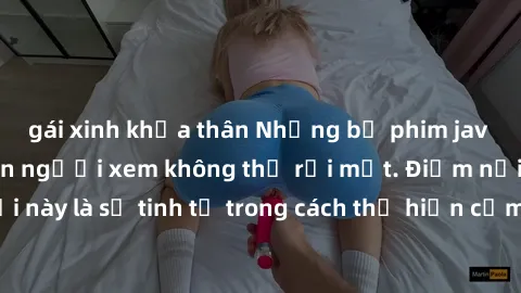 gái xinh khỏa thân Những bộ phim jav SM không che khiến người xem không thể rời mắt. Điểm nổi bật của thể loại này là sự tinh tế trong cách thể hiện cảm xúc và sự hấp dẫn của những cảnh quay.