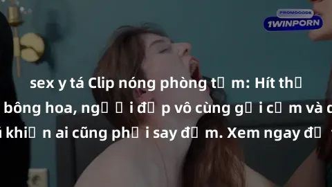 sex y tá Clip nóng phòng tắm: Hít thở nồng nàn hương bông hoa, người đẹp vô cùng gợi cảm và quyến rũ khiến ai cũng phải say đắm. Xem ngay để trải nghiệm điều đặc biệt!