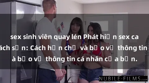 sex sinh viên quay lén Phát hiện sex camera ẩn trong khách sạn: Cách hạn chế và bảo vệ thông tin cá nhân của bạn.
