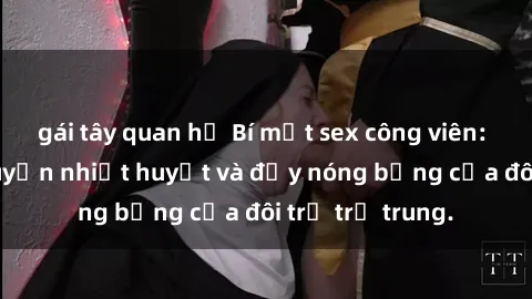 gái tây quan hệ Bí mật sex công viên: Những câu chuyện nhiệt huyết và đầy nóng bỏng của đôi trẻ trẻ trung.