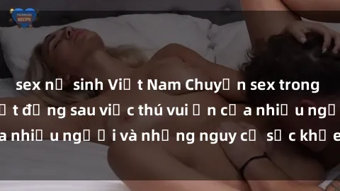 sex nữ sinh Việt Nam Chuyện sex trong nhà vệ sinh: Sự thật đằng sau việc thú vui ẩn của nhiều người và những nguy cơ sức khỏe cần lưu ý