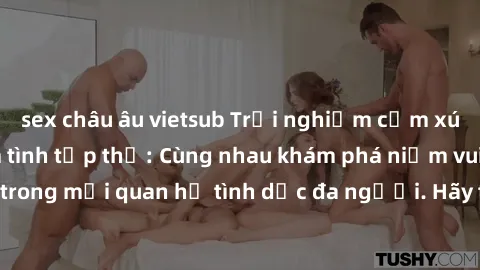 sex châu âu vietsub Trải nghiệm cảm xúc mới mẻ với làm tình tập thể: Cùng nhau khám phá niềm vui và sự mãnh liệt trong mối quan hệ tình dục đa người. Hãy thử ngay để biết cảm giác thú vị này!