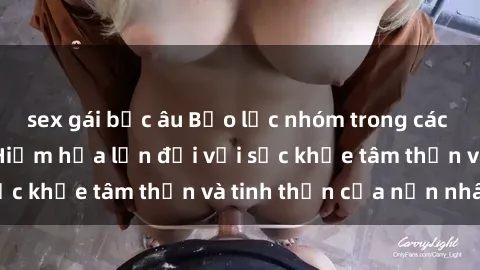 sex gái bắc âu Bạo lực nhóm trong các hành vi tình dục: Hiểm họa lớn đối với sức khỏe tâm thần và tinh thần của nạn nhân.