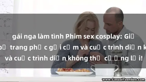 gái nga làm tình Phim sex cosplay: Giấc mơ  cùng những bộ trang phục gợi cảm và cuộc trình diễn không thể cưỡng lại!