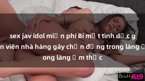 sex jav idol miễn phí Bí mật tình dục giữa nhân viên nhà hàng gây chấn động trong làng ẩm thực