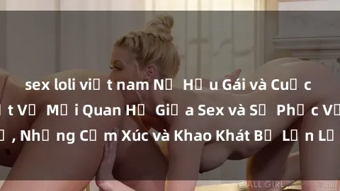 sex loli việt nam Nữ Hầu Gái và Cuộc Sống Của Họ: Bí Mật Về Mối Quan Hệ Giữa Sex và Sự Phục Vụ, Những Cảm Xúc và Khao Khát Bị Lẫn Lộn Trong Lĩnh Vực Này.