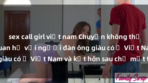 sex call girl việt nam Chuyện không thể tin nổi: Gái Tây quan hệ với người đàn ông giàu có ở Việt Nam và kết hôn sau chỉ một tháng