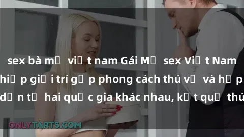 sex bà mẹ việt nam Gái Mỹ sex Việt Nam: Khi nền công nghiệp giải trí gặp phong cách thú vị và hấp dẫn từ hai quốc gia khác nhau, kết quả thú vị không thể bỏ qua.