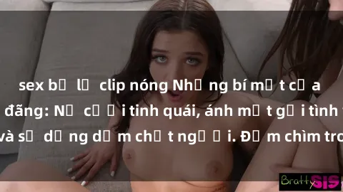 sex bị lộ clip nóng Những bí mật của gái Việt Nam dâm đãng: Nụ cười tinh quái, ánh mắt gợi tình và sự dụng dẫm chết người. Đắm chìm trong vòng xoay đam mê!