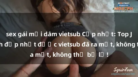 sex gái mại dâm vietsub Cập nhật: Top JAV idol xinh đẹp nhất được vietsub đã ra mắt, không thể bỏ lỡ!