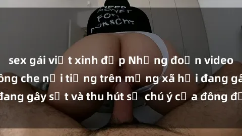 sex gái việt xinh đẹp Những đoạn video sex Việt Nam không che nổi tiếng trên mạng xã hội đang gây sốt và thu hút sự chú ý của đông đảo người xem.