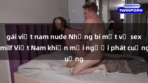 gái việt nam nude Những bí mật về sex milf Việt Nam khiến mọi người phát cuồng