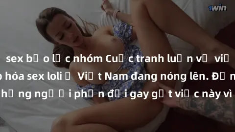 sex bạo lực nhóm Cuộc tranh luận về việc có nên hợp pháp hóa sex loli ở Việt Nam đang nóng lên. Đồng thời, cũng có những người phản đối gay gắt việc này vì lo ngại về tác động tiêu cực lên trẻ em và x