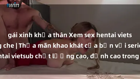 gái xinh khỏa thân Xem sex hentai vietsub cực hot, không che | Thỏa mãn khao khát của bạn với series hentai vietsub chất lượng cao, đỉnh cao trong thể loại anime không che.