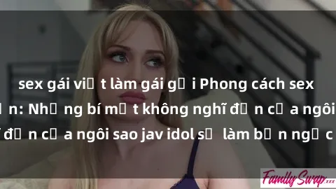 sex gái việt làm gái gọi Phong cách sex jav idol siêu hấp dẫn: Những bí mật không nghĩ đến của ngôi sao jav idol sẽ làm bạn ngạc nhiên!