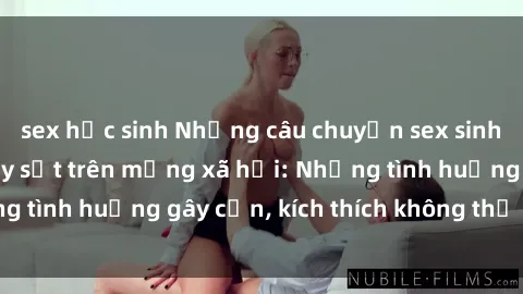sex học sinh Những câu chuyện sex sinh viên Việt Nam gây sốt trên mạng xã hội: Những tình huống gây cấn, kích thích không thể bỏ qua