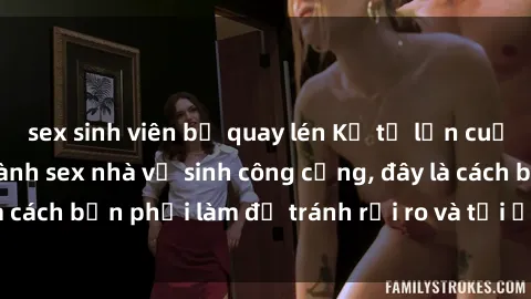 sex sinh viên bị quay lén Kể từ lần cuối cùng bạn thực hành sex nhà vệ sinh công cộng, đây là cách bạn phải làm để tránh rủi ro và tối ưu trải nghiệm.