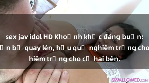 sex jav idol HD Khoảnh khắc đáng buồn: Sex khách sạn bị quay lén, hậu quả nghiêm trọng cho cả hai bên.