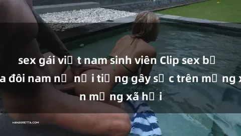 sex gái việt nam sinh viên Clip sex bị lộ của đôi nam nữ nổi tiếng gây sốc trên mạng xã hội