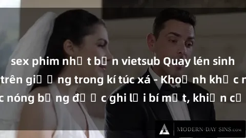 sex phim nhật bản vietsub Quay lén sinh viên làm tình ngay trên giường trong kí túc xá - Khoảnh khắc nóng bỏng được ghi lại bí mật, khiến cả trường học xôn xao.