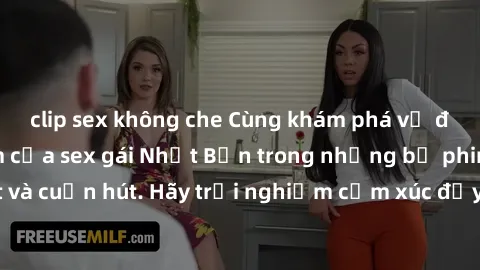 clip sex không che Cùng khám phá vẻ đẹp và sức gợi cảm của sex gái Nhật Bản trong những bộ phim đầy nghệ thuật và cuốn hút. Hãy trải nghiệm cảm xúc đầy mới mẻ và sống động từ những cảnh quay tinh tế v
