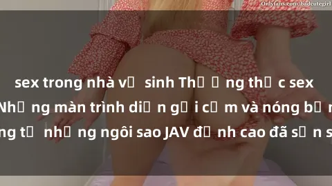 sex trong nhà vệ sinh Thưởng thức sex JAV idol miễn phí: Những màn trình diễn gợi cảm và nóng bỏng từ những ngôi sao JAV đỉnh cao đã sẵn sàng để bạn khám phá.